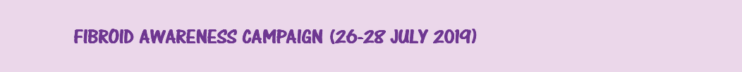 &nbsp;FIBROID AWARENESS CAMPAIGN (26-28 JULY 2019)