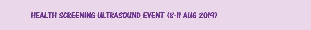 &nbsp;HEALTH SCREENING ULTRASOUND EVENT (8-11 AUG 2019)